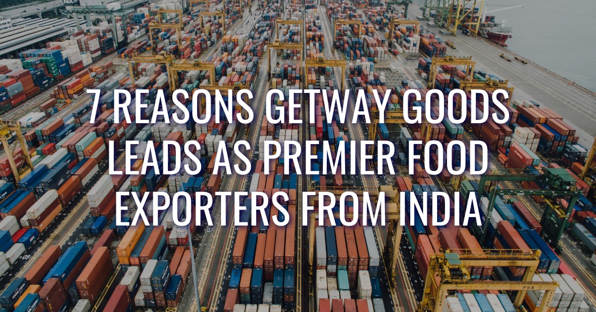 7 Reasons GetWay Goods Leads as Premier Food Exporters from India